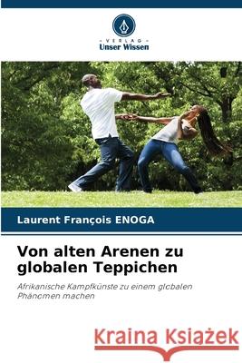 Von alten Arenen zu globalen Teppichen Enoga, Laurent François 9786209086304 Verlag Unser Wissen
