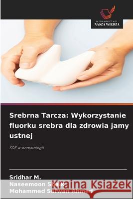Srebrna Tarcza: Wykorzystanie fluorku srebra dla zdrowia jamy ustnej M., Sridhar, Shaik, Naseemoon, Ahmed, Mohammed Safwan 9786209086489
