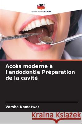 Accès moderne à l'endodontie Préparation de la cavité Komatwar, Varsha 9786209086793 Editions Notre Savoir