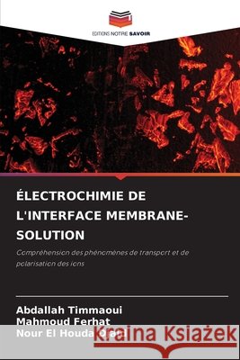 ÉLECTROCHIMIE DE L'INTERFACE MEMBRANE-SOLUTION Timmaoui, Abdallah, Ferhat, Mahmoud, Djaid, Nour El Houda 9786209086830 Editions Notre Savoir