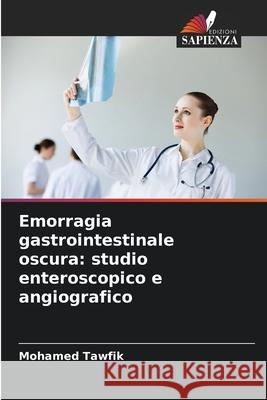 Emorragia gastrointestinale oscura: studio enteroscopico e angiografico Tawfik, Mohamed 9786209087257