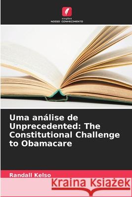 Uma análise de Unprecedented: The Constitutional Challenge to Obamacare Kelso, Randall 9786209087653