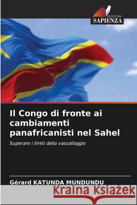 Il Congo di fronte ai cambiamenti panafricanisti nel Sahel Katunda Mundundu, Gérard 9786209087691 Edizioni Sapienza