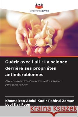 Guérir avec l'ail : La science derrière ses propriétés antimicrobiennes Abdul Kadir Pahirul Zaman, Khomaizon, Kar Foon, Looi 9786209087950 Editions Notre Savoir
