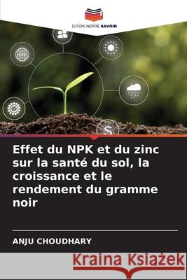 Effet du NPK et du zinc sur la santé du sol, la croissance et le rendement du gramme noir CHOUDHARY, ANJU 9786209088193 Editions Notre Savoir