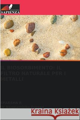 IL BIOSORBIMENTO: IL FILTRO NATURALE PER I METALLI R, SPARSHA, Prasad, Dr Nagalambika 9786209088544