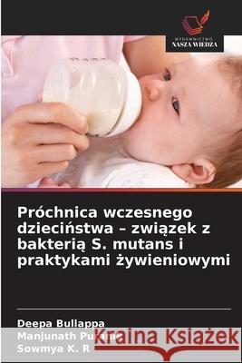 Próchnica wczesnego dziecinstwa - zwiazek z bakteria S. mutans i praktykami zywieniowymi Bullappa, Deepa, Puranik, Manjunath, K. R, Sowmya 9786209088605