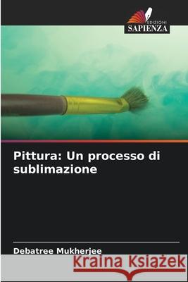 Pittura: Un processo di sublimazione Mukherjee, Debatree 9786209088933 Edizioni Sapienza