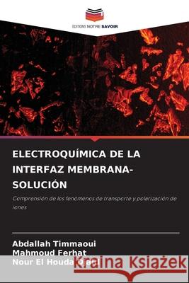 ELECTROQUÍMICA DE LA INTERFAZ MEMBRANA-SOLUCIÓN Timmaoui, Abdallah, Ferhat, Mahmoud, Djaid, Nour El Houda 9786209089398