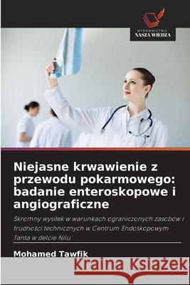 Niejasne krwawienie z przewodu pokarmowego: badanie enteroskopowe i angiograficzne Tawfik, Mohamed 9786209089817