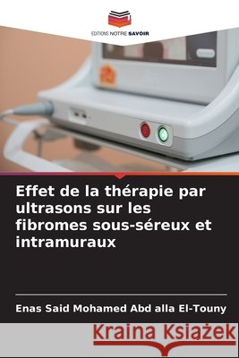 Effet de la thérapie par ultrasons sur les fibromes sous-séreux et intramuraux Said Mohamed Abd alla El-Touny, Enas 9786209090226
