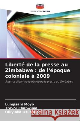 Liberté de la presse au Zimbabwe : de l'époque coloniale à 2009 Moyo, Lungisani, Chabwinja, Trevor, Osunkunle, Oluyinka 9786209090462