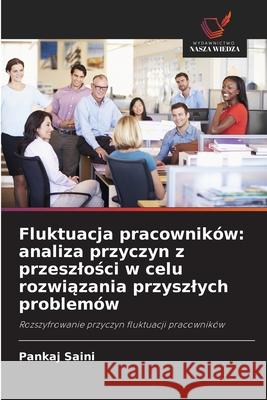 Fluktuacja pracowników: analiza przyczyn z przeszlosci w celu rozwiazania przyszlych problemów Saini, Pankaj 9786209091117
