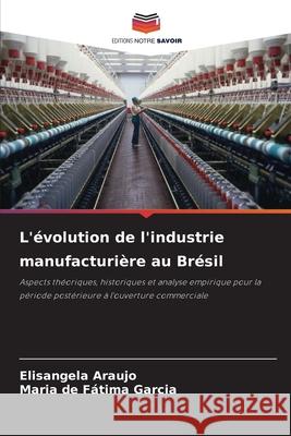 L'évolution de l'industrie manufacturière au Brésil Araujo, Elisangela, Fátima Garcia, Maria de 9786209091575