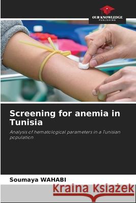 Screening for anemia in Tunisia WAHABI, Soumaya 9786209092268 Our Knowledge Publishing