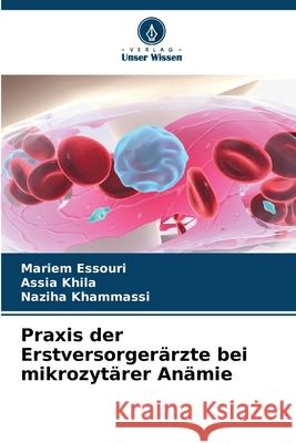 Praxis der Erstversorgerärzte bei mikrozytärer Anämie Essouri, Mariem, Khila, Assia, Khammassi, Naziha 9786209092329