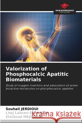 Valorization of Phosphocalcic Apatitic Biomaterials JERDIOUI, Souhail, ELANSARI, Lhaj Lahcen, MEJDOUBI, Elmiloud 9786209092800 Our Knowledge Publishing