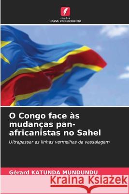 O Congo face às mudanças pan-africanistas no Sahel Katunda Mundundu, Gérard 9786209092817 Edições Nosso Conhecimento