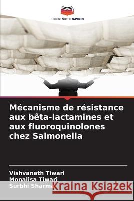 Mécanisme de résistance aux bêta-lactamines et aux fluoroquinolones chez Salmonella Tiwari, Vishvanath, Tiwari, Monalisa, Sharma, Surbhi 9786209093227 Editions Notre Savoir