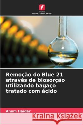 Remoção do Blue 21 através de biosorção utilizando bagaço tratado com ácido Haider, Anum 9786209093388
