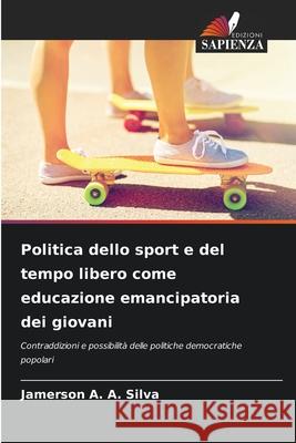 Politica dello sport e del tempo libero come educazione emancipatoria dei giovani A. A. Silva, Jamerson 9786209093548 Edizioni Sapienza