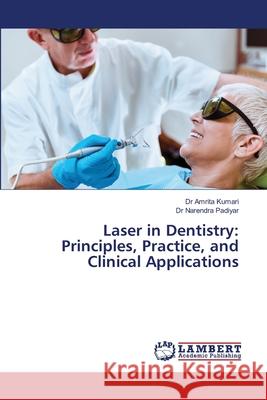 Laser in Dentistry: Principles, Practice, and Clinical Applications Kumari, Dr Amrita, Padiyar, Dr Narendra 9786209094569 LAP Lambert Academic Publishing