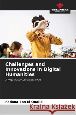 Challenges and Innovations in Digital Humanities Ebn El Oualid, Fadoua 9786209094637