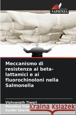Meccanismo di resistenza ai beta-lattamici e ai fluorochinoloni nella Salmonella Tiwari, Vishvanath, Tiwari, Monalisa, Sharma, Surbhi 9786209095788 Edizioni Sapienza