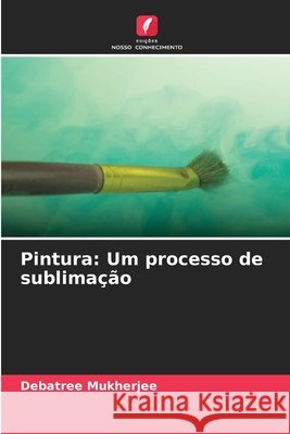 Pintura: Um processo de sublimação Mukherjee, Debatree 9786209096617 Edições Nosso Conhecimento