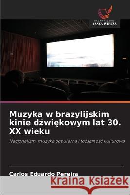 Muzyka w brazylijskim kinie dzwiekowym lat 30. XX wieku Pereira, Carlos Eduardo 9786209096730