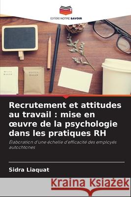 Recrutement et attitudes au travail: mise en oeuvre de la psychologie dans les pratiques RH Sidra Liaquat 9786209096969