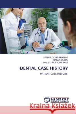 DENTAL CASE HISTORY REBELLO, STEFFIE DIONE, JALIHAL, SAGAR, BAAD, SHRUSTI RAJENDRA 9786209097867 LAP Lambert Academic Publishing