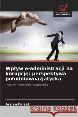 Wplyw e-administracji na korupcje: perspektywa poludniowoazjatycka Faisal, Arslan 9786209097911