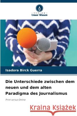 Die Unterschiede zwischen dem neuen und dem alten Paradigma des Journalismus Birck Guerra, Isadora 9786209098567