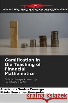 Gamification in the Teaching of Financial Mathematics Camargo, Adenir dos Santos, Fernandes, Flávia Gonçalves 9786209099465