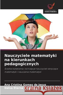 Nauczyciele matematyki na kierunkach pedagogicznych Gomes de Jesus, Ana Cristina, G. Rosa, Dalva Eterna 9786209100024 Wydawnictwo Nasza Wiedza