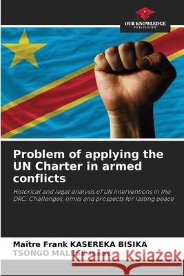 Problem of applying the UN Charter in armed conflicts Ma?tre Frank Kasereka Bisika Tsongo Malese Isaac 9786209100178 Our Knowledge Publishing