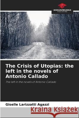 The Crisis of Utopias: the left in the novels of Antonio Callado Larizzatti Agazzi, Giselle 9786209100338
