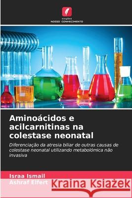 Aminoácidos e acilcarnitinas na colestase neonatal Ismail, Israa, Elfert, Ashraf 9786209100550