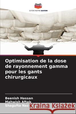 Optimisation de la dose de rayonnement gamma pour les gants chirurgicaux Hassan, Beenish, Aftab, Mahwish, Naz, Shagufta 9786209100727 Editions Notre Savoir