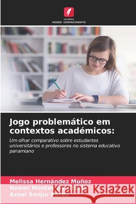 Jogo problemático em contextos académicos: Hernández Muñoz, Melissa, Montes De Gracia, Noemí, Sanjur Pérez, Azael 9786209101243