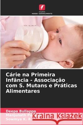 Cárie na Primeira Infância - Associação com S. Mutans e Práticas Alimentares Bullappa, Deepa, Puranik, Manjunath, K. R, Sowmya 9786209101403