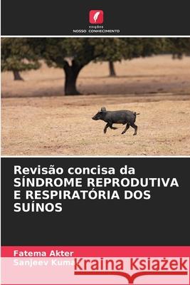 Revisão concisa da SÍNDROME REPRODUTIVA E RESPIRATÓRIA DOS SUÍNOS Akter, Fatema, Kumar, Sanjeev 9786209101731 Edições Nosso Conhecimento