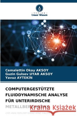COMPUTERGESTÜTZTE FLUIDDYNAMISCHE ANALYSE FÜR UNTERIRDISCHE METALLBERGWERKE AKSOY, Cemalettin Okay, UYAR AKSOY, Guzin Gulsev, AYTEKIN, Yavuz 9786209102097