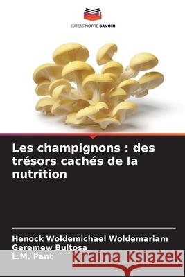 Les champignons : des trésors cachés de la nutrition Woldemariam, Henock Woldemichael, Bultosa, Geremew, Pant, L.M. 9786209103780