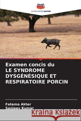 Examen concis du LE SYNDROME DYSGÉNÉSIQUE ET RESPIRATOIRE PORCIN Akter, Fatema, Kumar, Sanjeev 9786209104299 Editions Notre Savoir