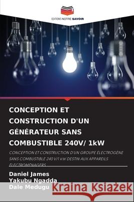 CONCEPTION ET CONSTRUCTION D'UN GÉNÉRATEUR SANS COMBUSTIBLE 240V/ 1kW James, Daniel, Ngadda, Yakubu, Medugu, Dale 9786209104763 Editions Notre Savoir