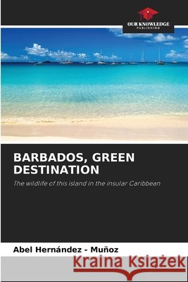 BARBADOS, GREEN DESTINATION Hernandez - Muñoz, Abel 9786209104800 Our Knowledge Publishing