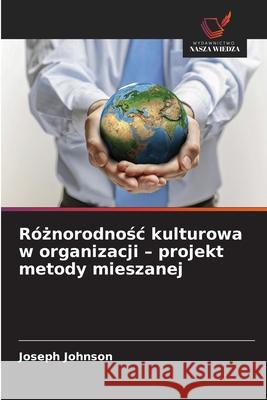Róznorodnosc kulturowa w organizacji - projekt metody mieszanej Johnson, Joseph 9786209105111