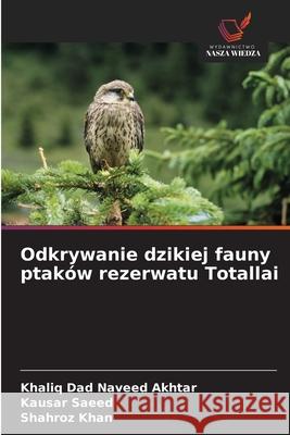 Odkrywanie dzikiej fauny ptaków rezerwatu Totallai Naveed Akhtar, Khaliq Dad, Saeed, Kausar, Khan, Shahroz 9786209105357
